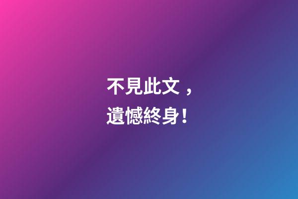 不見此文，遺憾終身！